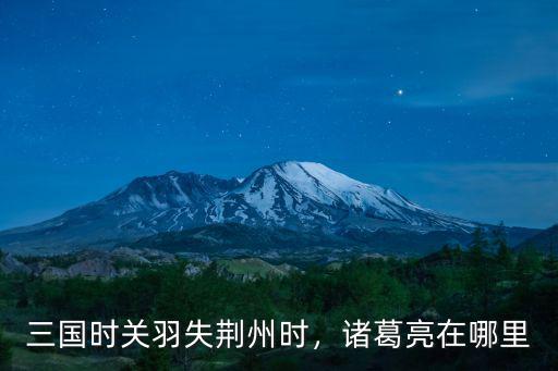 關羽怎么大意失荊州 三國荊州是現在哪里,三國荊州是現在哪里