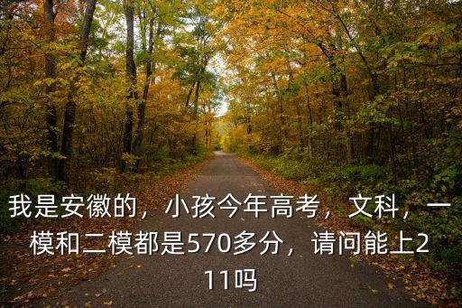 我是安徽的，小孩今年高考，文科，一模和二模都是570多分，請問能上211嗎