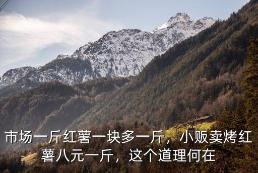 市場一斤紅薯一塊多一斤，小販賣烤紅薯八元一斤，這個道理何在