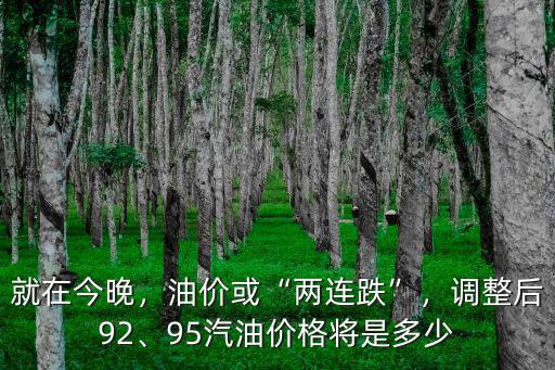 就在今晚，油價或“兩連跌”，調整后92、95汽油價格將是多少