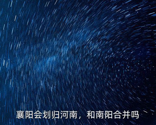 襄陽會(huì)劃歸河南，和南陽合并嗎