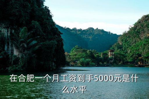 合肥打工一般多少錢一個月,合肥一個月月薪1萬算高嗎