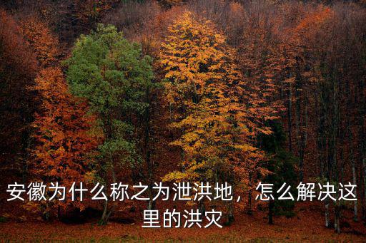 安徽巢湖泄洪泄了多少水,安徽為什么稱之為泄洪地
