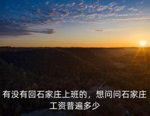 有沒有回石家莊上班的，想問問石家莊工資普遍多少