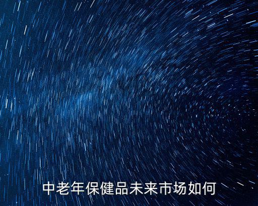 中老年保健品未來市場如何
