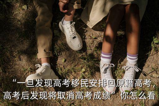 “一旦發現高考移民安排回原籍高考，高考后發現將取消高考成績”你怎么看