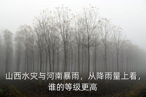 山西水災與河南暴雨，從降雨量上看，誰的等級更高