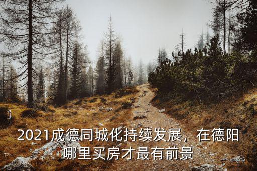 德陽哪里有現房在售的,在德陽哪里買房才最有前景