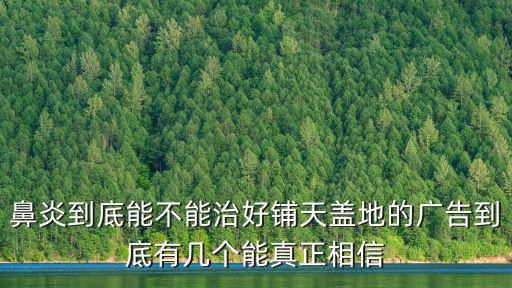 鼻炎到底能不能治好鋪天蓋地的廣告到底有幾個能真正相信