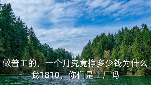 做普工的，一個月究竟掙多少錢為什么我1810，你們是工廠嗎