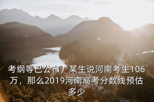 考綱等已公布，某生說河南考生106萬，那么2019河南高考分數線預估多少