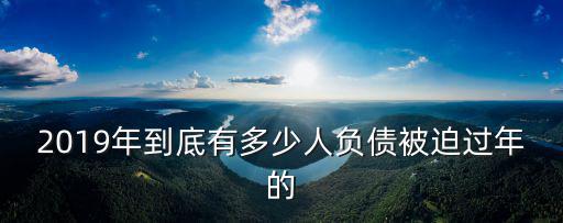 2019年到底有多少人負(fù)債被迫過年的