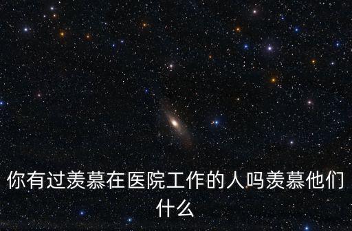 你有過羨慕在醫(yī)院工作的人嗎羨慕他們什么