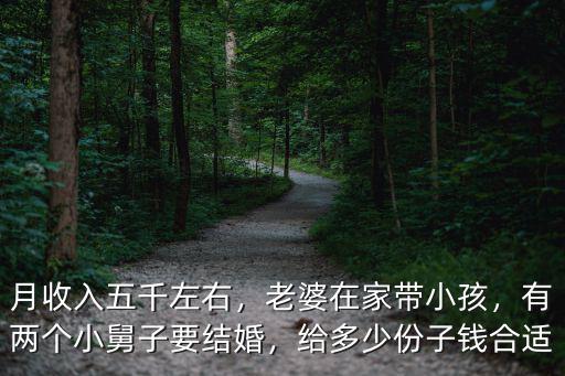 月收入五千左右，老婆在家帶小孩，有兩個小舅子要結婚，給多少份子錢合適