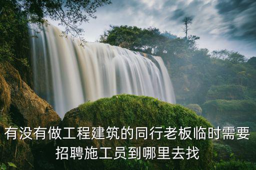 有沒有做工程建筑的同行老板臨時需要招聘施工員到哪里去找