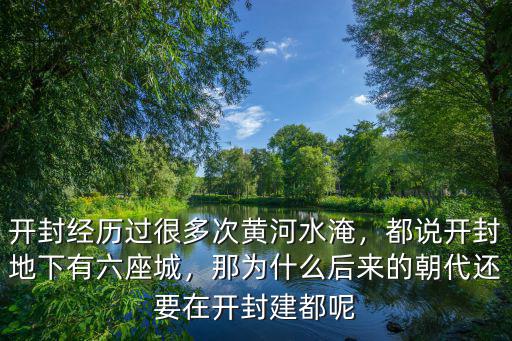 開封經歷過很多次黃河水淹，都說開封地下有六座城，那為什么后來的朝代還要在開封建都呢
