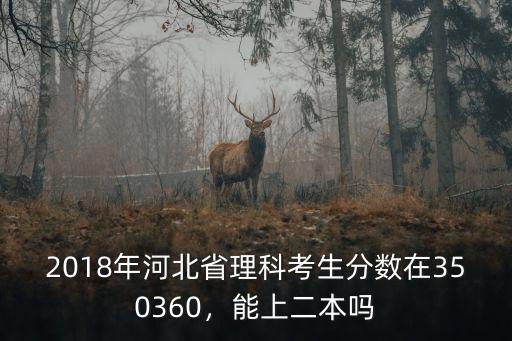 2018年河北省理科考生分數在350360，能上二本嗎