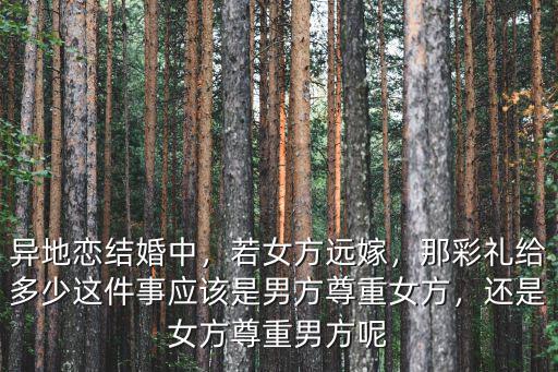 異地戀結婚中，若女方遠嫁，那彩禮給多少這件事應該是男方尊重女方，還是女方尊重男方呢
