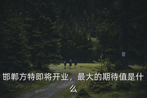 邯鄲方特門票是多少,邯鄲方特即將開(kāi)業(yè)