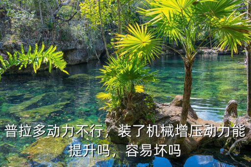 普拉多動力不行，裝了機械增壓動力能提升嗎，容易壞嗎