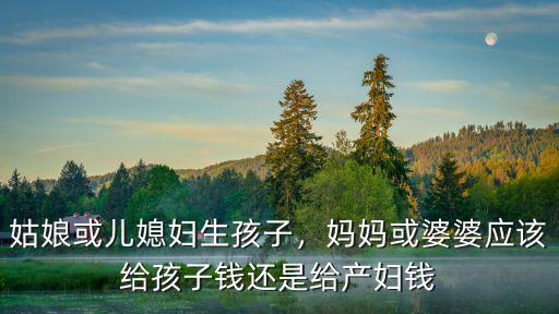 河北生孩子婆婆一般隨多少錢,生孩子婆婆給了多少錢