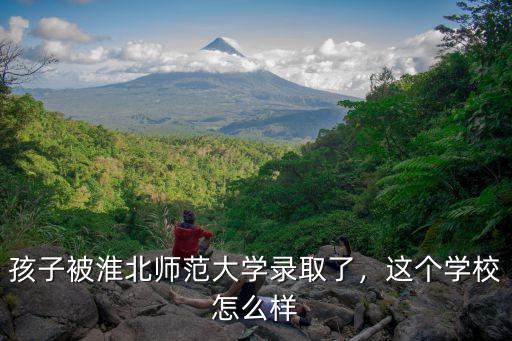淮北師范大學留級多少學分,孩子被淮北師范大學錄取了