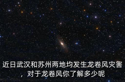 近日武漢和蘇州兩地均發生龍卷風災害，對于龍卷風你了解多少呢