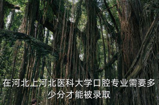 在河北上河北醫科大學口腔專業需要多少分才能被錄取