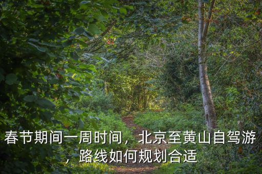 春節期間一周時間，北京至黃山自駕游，路線如何規劃合適