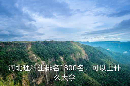 河北省理科省排名多少可以上川大,河北理科生排名1800名