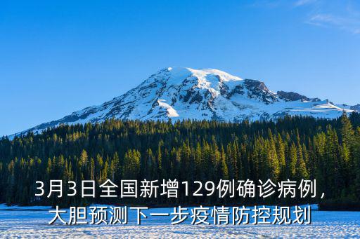 3月3日全國新增129例確診病例，大膽預測下一步疫情防控規劃