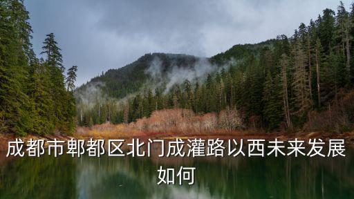 成都北門未來發(fā)展哪里好,成都哪個區(qū)的發(fā)展比較好