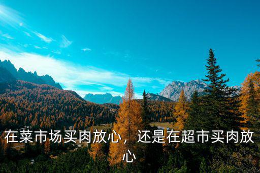 宜賓在哪里買肉才放心,在菜市場買肉放心
