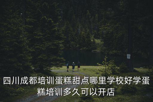 四川成都培訓蛋糕甜點哪里學校好學蛋糕培訓多久可以開店