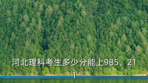 在河北考211理科需要多少名,需要考到多少分呢