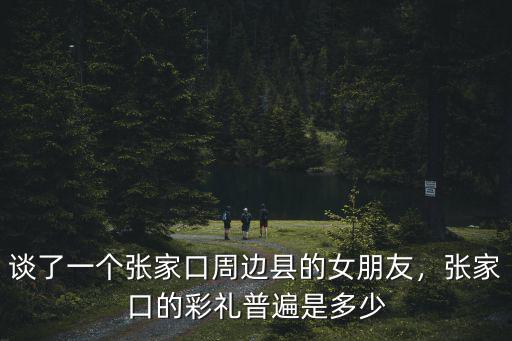 張家口彩禮大概多少,張家口沽源彩禮多少錢