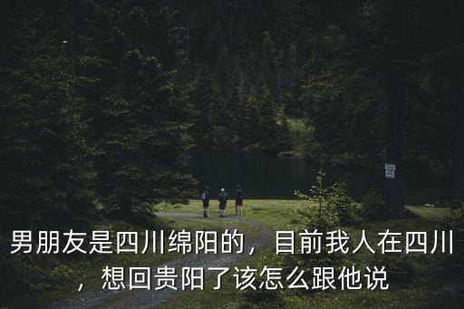 貴陽(yáng)綿陽(yáng)是哪里,男朋友是四川綿陽(yáng)的