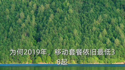 為何2019年，移動套餐依舊最低38起