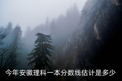 今年安徽理科一本分數線估計是多少