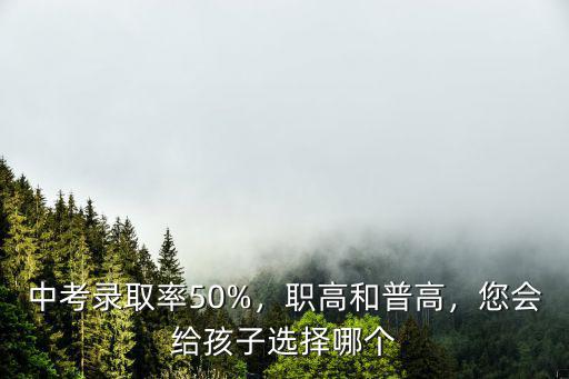 中考錄取率50%，職高和普高，您會(huì)給孩子選擇哪個(gè)