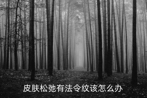 河南松弛怎么辦,皮膚松弛有法令紋該怎么辦