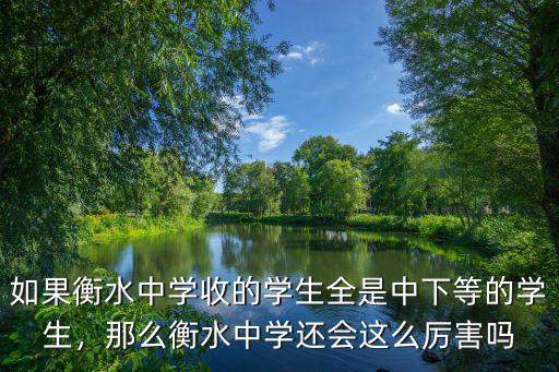 如果衡水中學收的學生全是中下等的學生，那么衡水中學還會這么厲害嗎