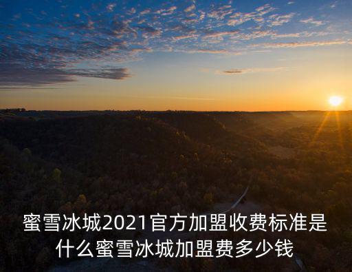 河北省蜜雪冰城加盟費多少,蜜雪冰城加盟費多少錢