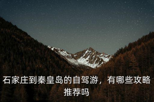 石家莊到秦皇島的自駕游，有哪些攻略推薦嗎