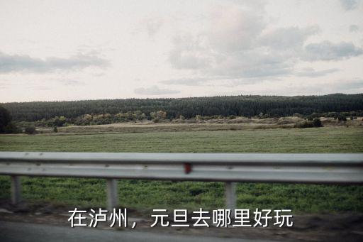 在瀘州，元旦去哪里好玩
