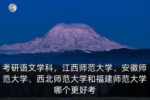 考研語文學(xué)科，江西師范大學(xué)、安徽師范大學(xué)、西北師范大學(xué)和福建師范大學(xué)哪個更好考