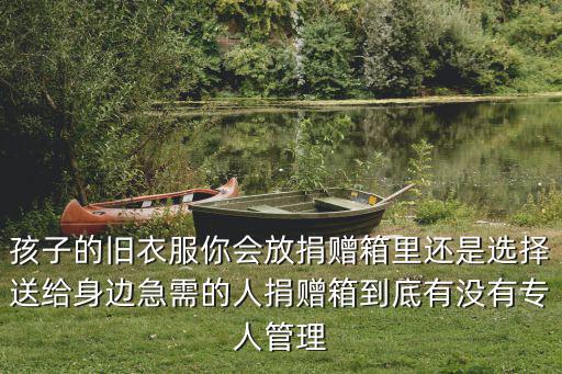 孩子的舊衣服你會放捐贈箱里還是選擇送給身邊急需的人捐贈箱到底有沒有專人管理