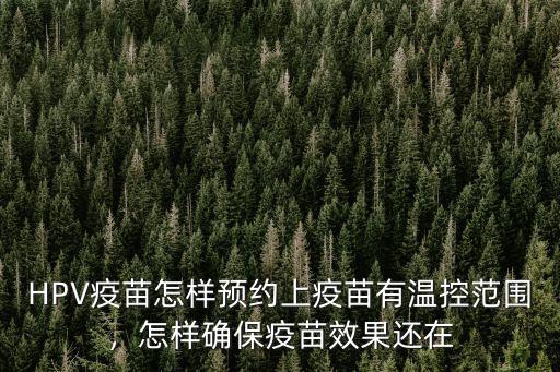 HPV疫苗怎樣預(yù)約上疫苗有溫控范圍，怎樣確保疫苗效果還在