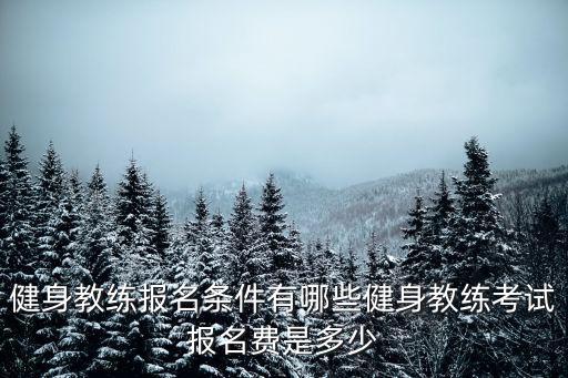 健身教練報名條件有哪些健身教練考試報名費是多少