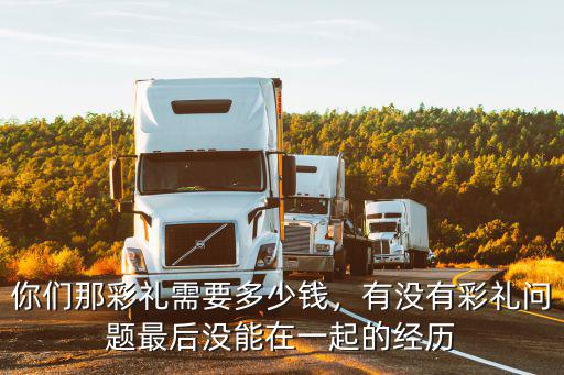 你們那彩禮需要多少錢，有沒有彩禮問題最后沒能在一起的經(jīng)歷